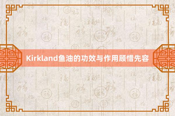 Kirkland鱼油的功效与作用顾惜先容