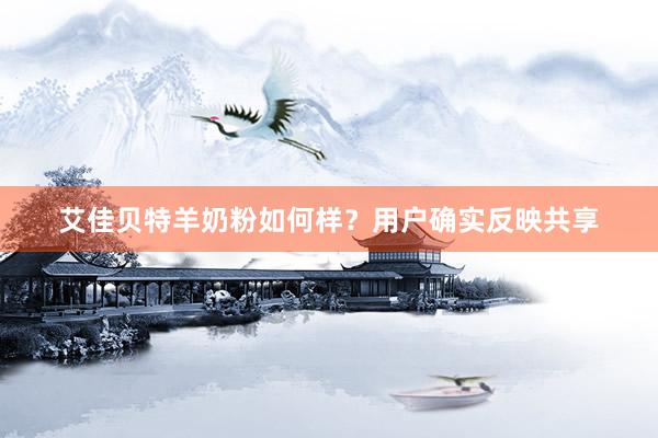 艾佳贝特羊奶粉如何样？用户确实反映共享