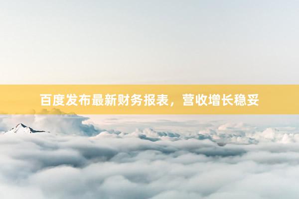 百度发布最新财务报表，营收增长稳妥