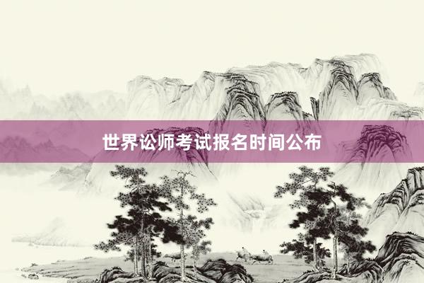 世界讼师考试报名时间公布